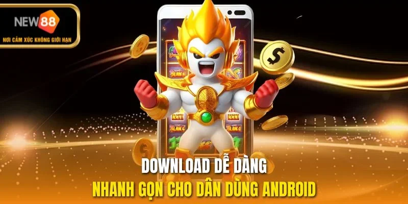 Download dễ dàng, nhanh gọn cho dân dùng Android